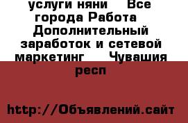 услуги няни  - Все города Работа » Дополнительный заработок и сетевой маркетинг   . Чувашия респ.